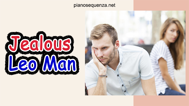 Jealous Leo Man: What You Need To Know? have a glimpse into the jealousy leo man